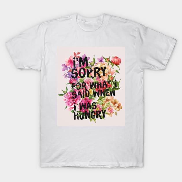 I'm Sorry for What I Said When I Was Hungry T-Shirt by Sarokey